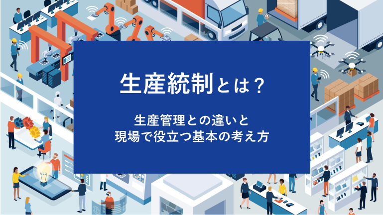 生産統制とは？生産管理との違いと現場で役立つ基本の考え方