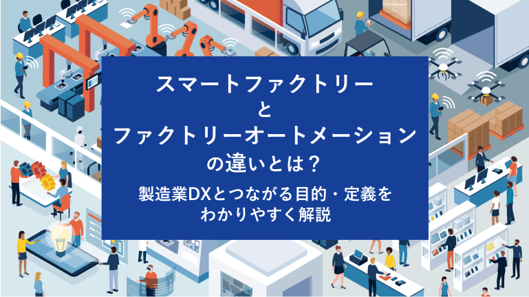 スマートファクトリーとファクトリーオートメーションの違いとは？製造業DXとつながる目的・定義をわかりやすく解説