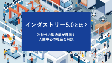 インダストリー5.0とは？次世代の製造業が目指す人間中心の社会を解説