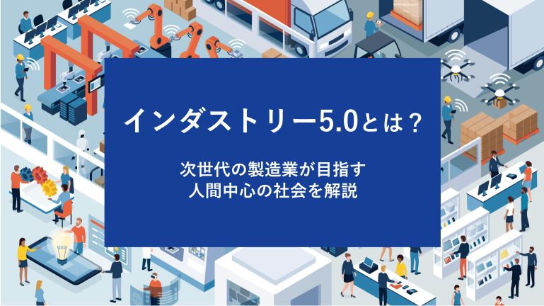 インダストリー5.0とは？次世代の製造業が目指す人間中心の社会を解説