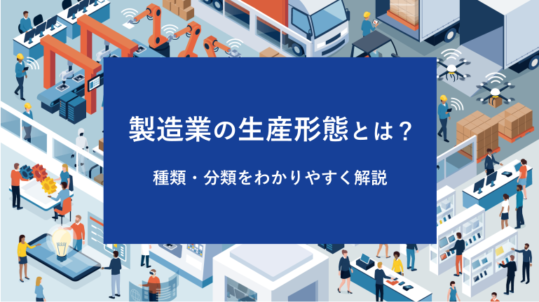 製造業の生産形態とは？種類・分類をわかりやすく解説