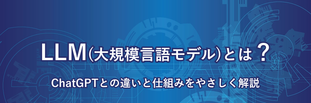 LLM（大規模言語モデル）ChatGPTとの違いと仕組みをやさしく解説