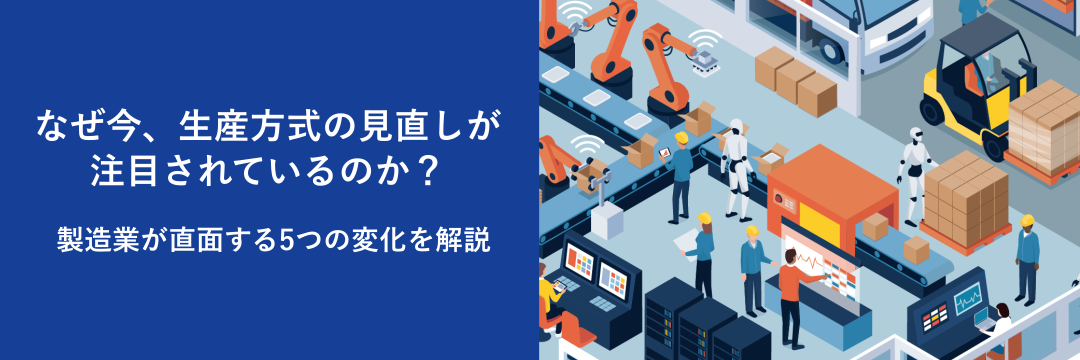 なぜ今、生産方式の見直しが注目されているのか? 製造業が直面する5つの変化を解説