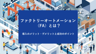 ファクトリーオートメーション（FA）とは？導入のメリット・デメリットと成功のポイント