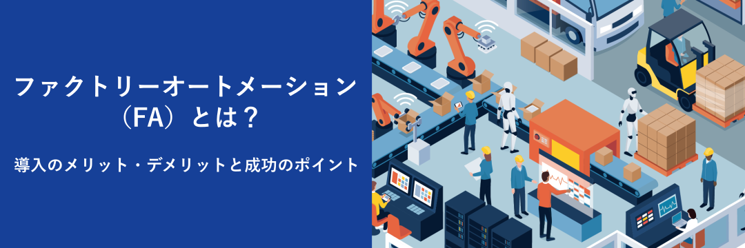 ファクトリーオートメーション（FA）とは？導入のメリット・デメリットと成功のポイント