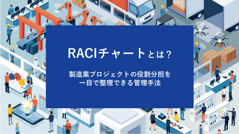RACIチャートとは？製造業プロジェクトの役割分担を一目で整理できる管理手法