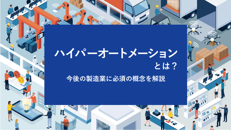 ハイパーオートメーションとは？今後の製造業に必須の概念を解説