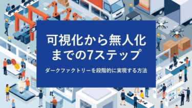 ダークファクトリーを段階的に実現する方法｜可視化から無人化までの7ステップ